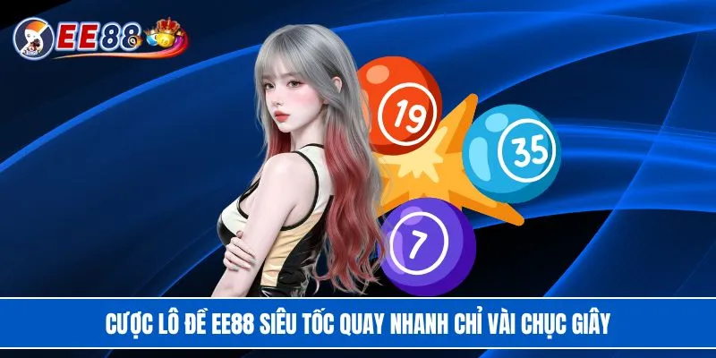 Cược lô đề EE88 siêu tốc quay nhanh chỉ vài chục giây